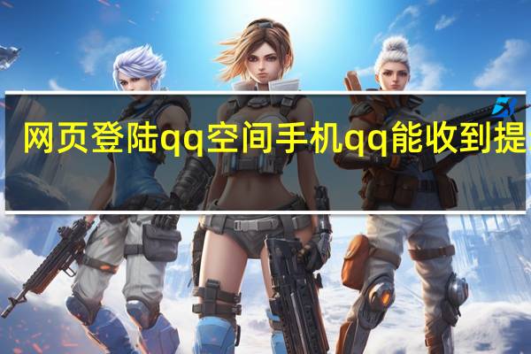 网页登陆qq空间手机qq能收到提示吗（网页登陆qq）