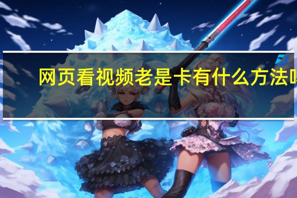 网页看视频老是卡 有什么方法吗（网页看视频卡怎么办）
