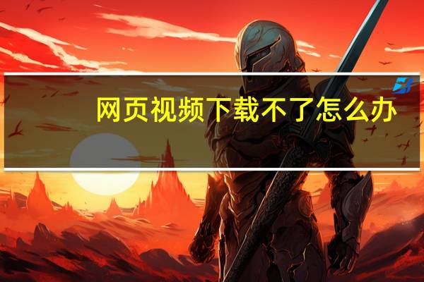 网页视频下载不了怎么办（网页视频下载）