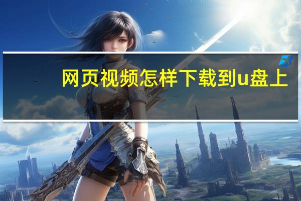 网页视频怎样下载到u盘上（怎么下载网页上的视频到u盘）