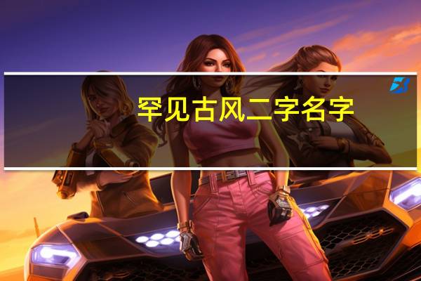罕见古风二字名字(求唯美古风二字的名字)