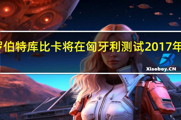 罗伯特库比卡将在匈牙利测试2017年的雷诺