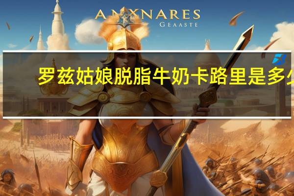 罗兹姑娘 脱脂牛奶卡路里是多少