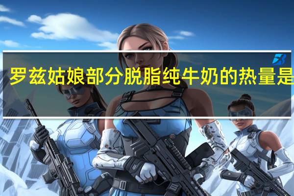 罗兹姑娘 部分脱脂纯牛奶的热量是多少