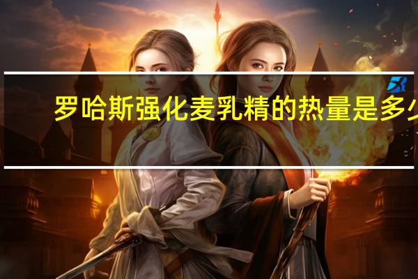罗哈斯 强化麦乳精的热量是多少