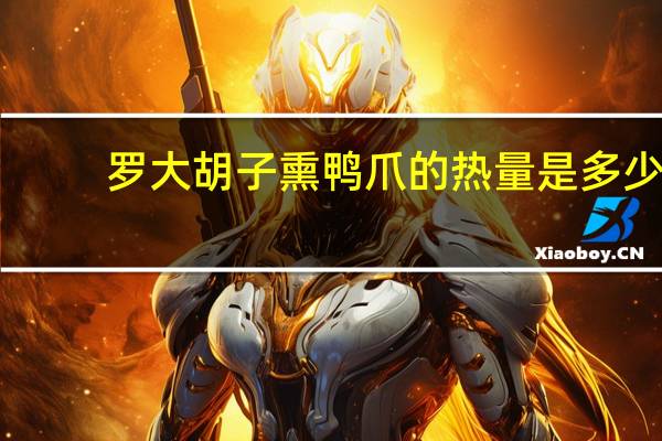 罗大胡子 熏鸭爪的热量是多少