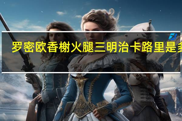 罗密欧 香榭火腿三明治卡路里是多少