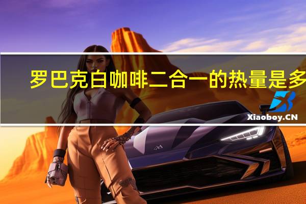 罗巴克 白咖啡二合一的热量是多少