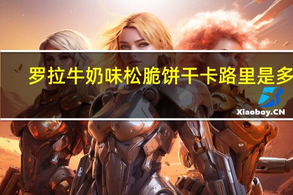 罗拉 牛奶味松脆饼干卡路里是多少