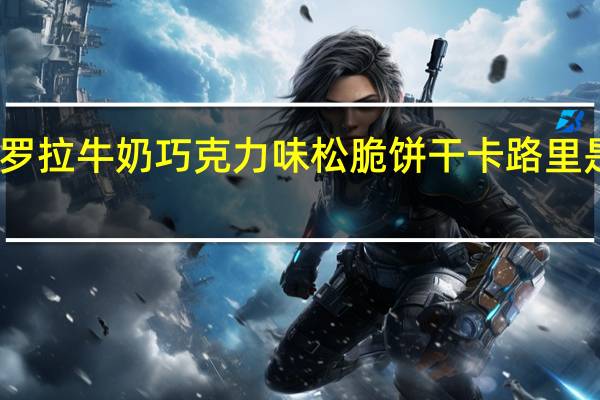 罗拉 牛奶巧克力味松脆饼干卡路里是多少