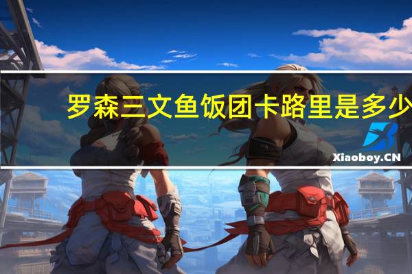 罗森 三文鱼饭团卡路里是多少