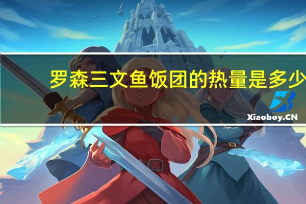 罗森 三文鱼饭团的热量是多少