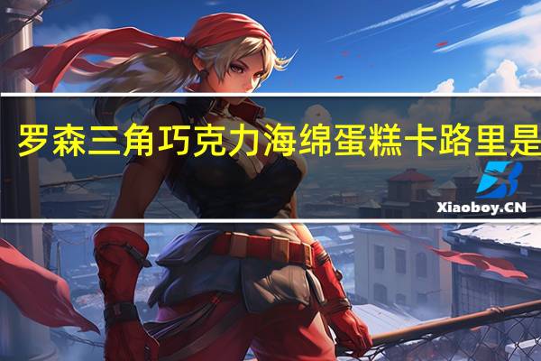 罗森 三角巧克力海绵蛋糕卡路里是多少
