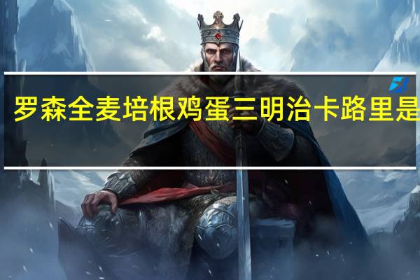 罗森 全麦培根鸡蛋三明治卡路里是多少