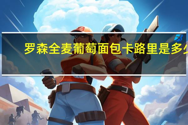 罗森 全麦葡萄面包卡路里是多少