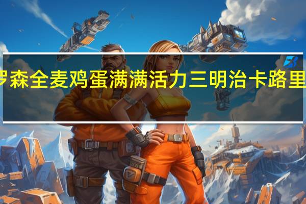 罗森 全麦鸡蛋满满活力三明治卡路里是多少