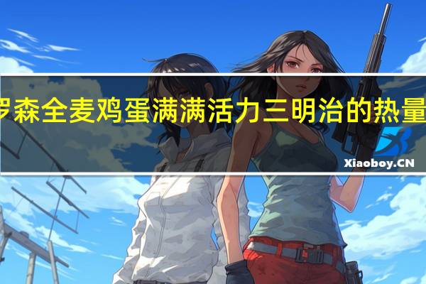 罗森 全麦鸡蛋满满活力三明治的热量是多少
