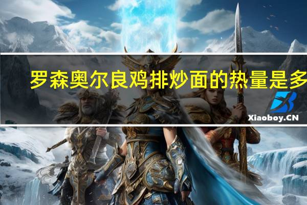 罗森 奥尔良鸡排炒面的热量是多少