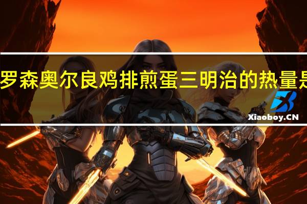 罗森 奥尔良鸡排煎蛋三明治的热量是多少
