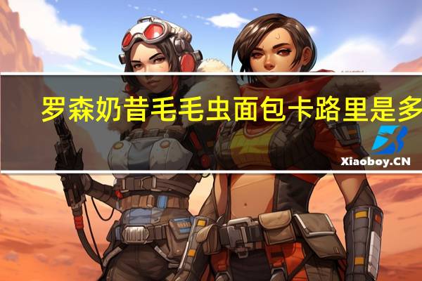 罗森 奶昔毛毛虫面包卡路里是多少