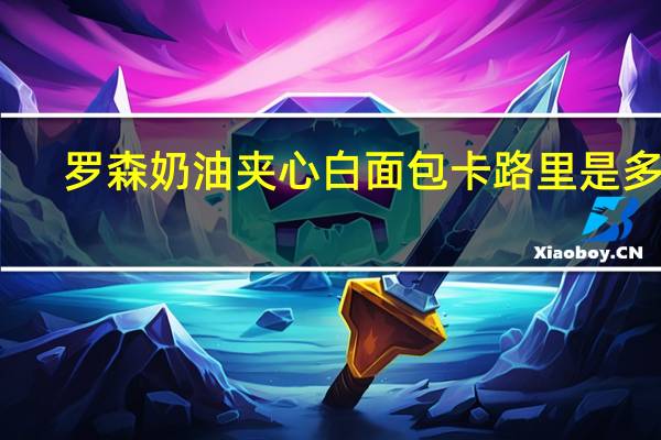 罗森 奶油夹心白面包卡路里是多少