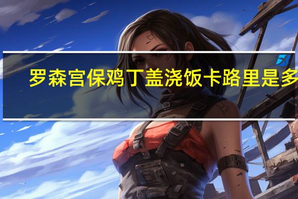 罗森 宫保鸡丁盖浇饭卡路里是多少