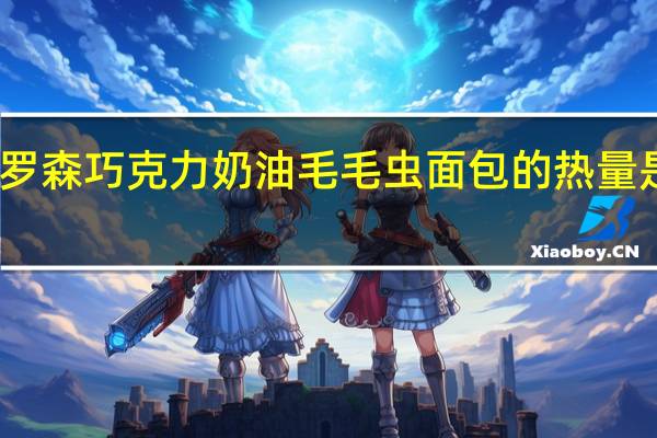 罗森 巧克力奶油毛毛虫面包的热量是多少