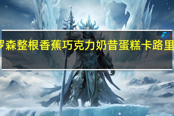 罗森 整根香蕉巧克力奶昔蛋糕卡路里是多少