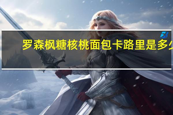 罗森 枫糖核桃面包卡路里是多少