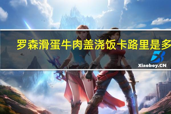 罗森 滑蛋牛肉盖浇饭卡路里是多少