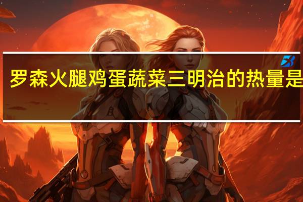 罗森 火腿鸡蛋蔬菜三明治的热量是多少