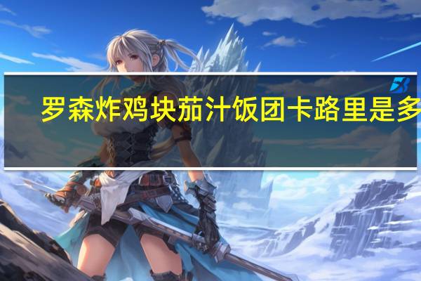 罗森 炸鸡块茄汁饭团卡路里是多少