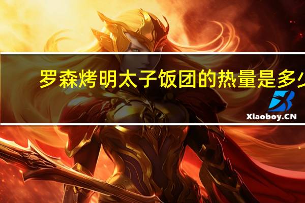 罗森 烤明太子饭团的热量是多少