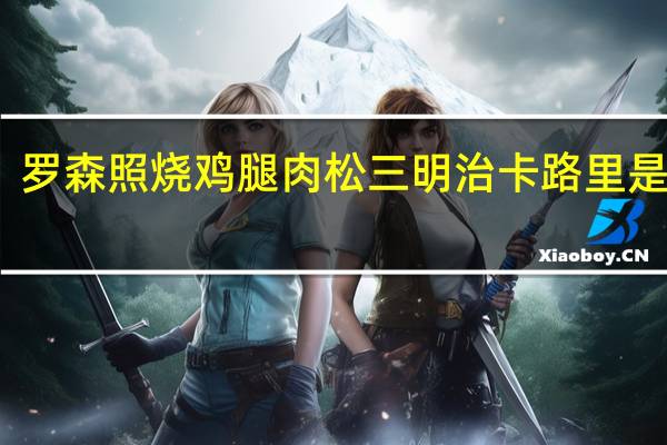 罗森 照烧鸡腿肉松三明治卡路里是多少