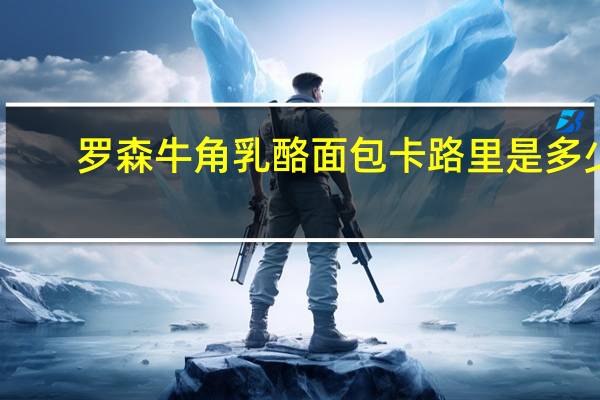罗森 牛角乳酪面包卡路里是多少