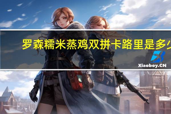 罗森 糯米蒸鸡双拼卡路里是多少