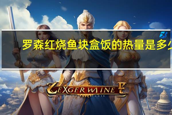 罗森 红烧鱼块盒饭的热量是多少