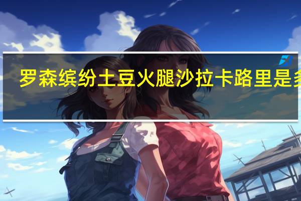 罗森 缤纷土豆火腿沙拉卡路里是多少