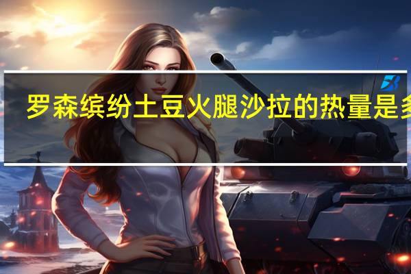 罗森 缤纷土豆火腿沙拉的热量是多少