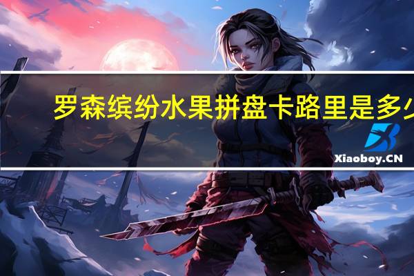 罗森 缤纷水果拼盘卡路里是多少