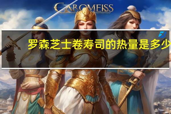 罗森 芝士卷寿司的热量是多少
