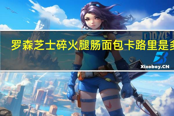 罗森 芝士碎火腿肠面包卡路里是多少