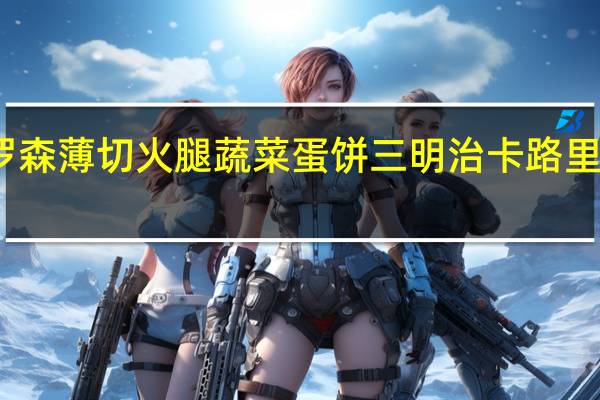 罗森 薄切火腿蔬菜蛋饼三明治卡路里是多少