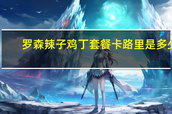 罗森 辣子鸡丁套餐卡路里是多少