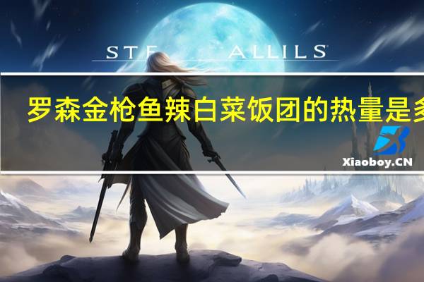 罗森 金枪鱼辣白菜饭团的热量是多少