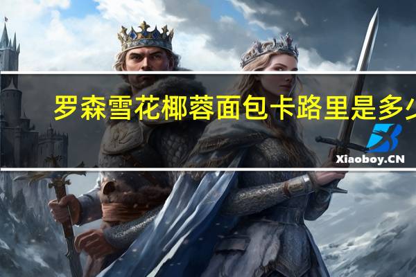 罗森 雪花椰蓉面包卡路里是多少