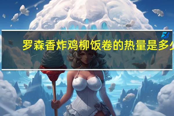 罗森 香炸鸡柳饭卷的热量是多少