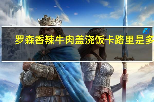 罗森 香辣牛肉盖浇饭卡路里是多少
