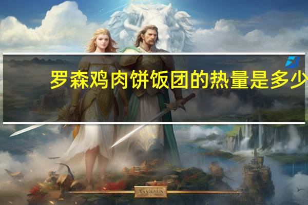 罗森 鸡肉饼饭团的热量是多少