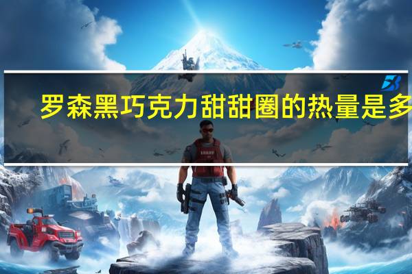 罗森 黑巧克力甜甜圈的热量是多少